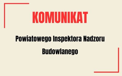 Komunikat Powiatowego Inspektora Nadzoru Budowlanego